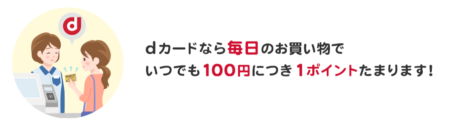 dカードなら毎日のお買い物でいつでも100円につき1ポイントたまります!